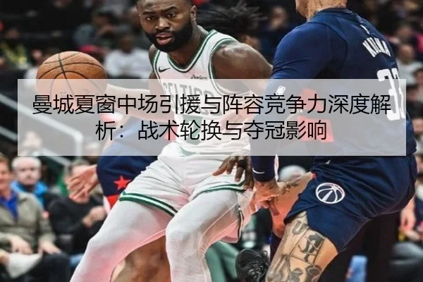 曼城夏窗中场引援与阵容竞争力深度解析：战术轮换与夺冠影响