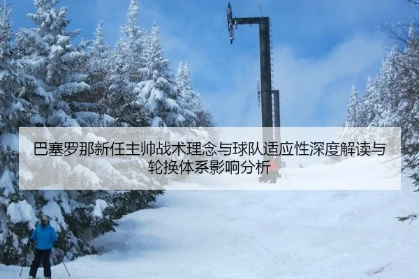 巴塞罗那新任主帅战术理念与球队适应性深度解读与轮换体系影响分析