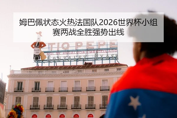 姆巴佩状态火热法国队2026世界杯小组赛两战全胜强势出线