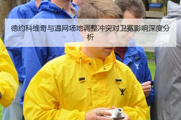 德约科维奇与温网场地调整冲突对卫冕影响深度分析