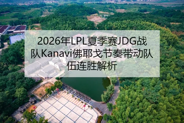 2026年LPL夏季赛JDG战队Kanavi佛耶戈节奏带动队伍连胜解析