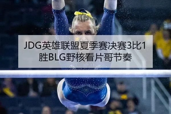 JDG英雄联盟夏季赛决赛3比1胜BLG野核看片哥节奏